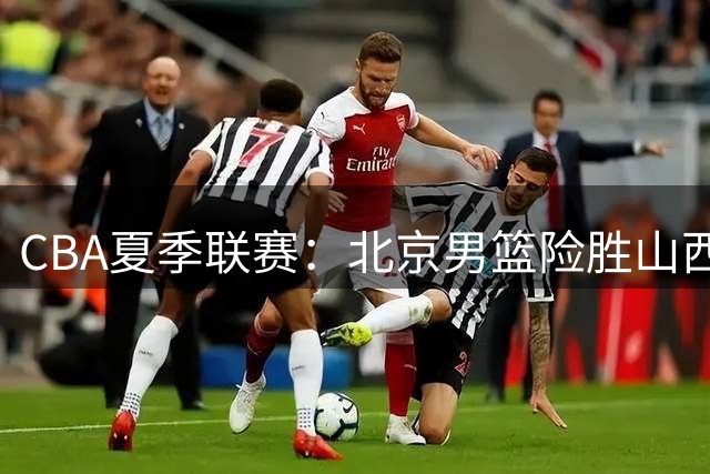 CBA夏季联赛：北京男篮险胜山西挺进决赛